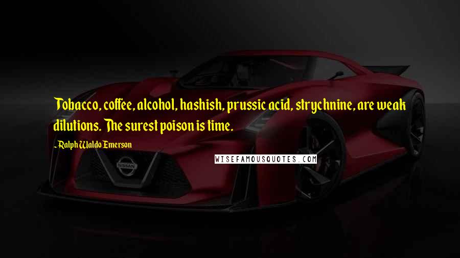 Ralph Waldo Emerson Quotes: Tobacco, coffee, alcohol, hashish, prussic acid, strychnine, are weak dilutions. The surest poison is time.