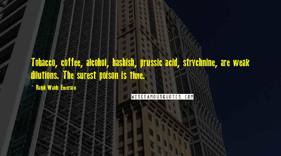 Ralph Waldo Emerson Quotes: Tobacco, coffee, alcohol, hashish, prussic acid, strychnine, are weak dilutions. The surest poison is time.