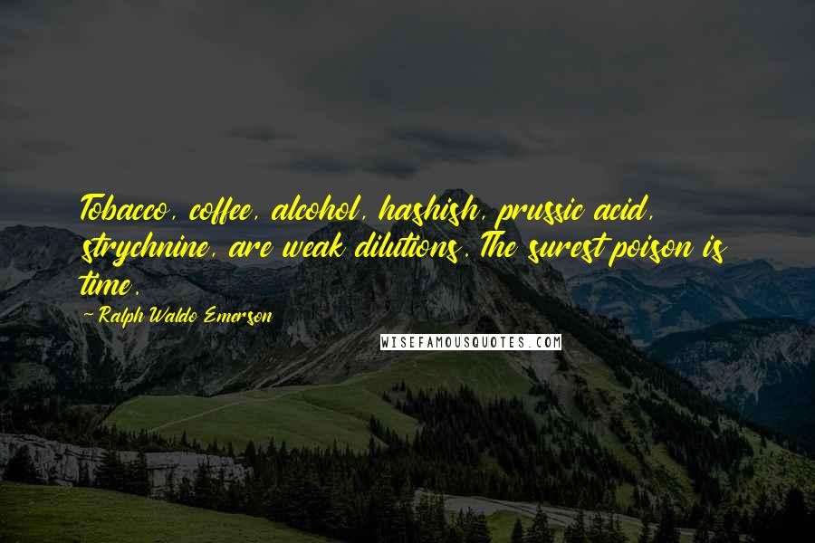 Ralph Waldo Emerson Quotes: Tobacco, coffee, alcohol, hashish, prussic acid, strychnine, are weak dilutions. The surest poison is time.