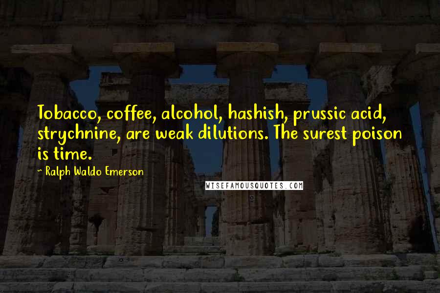 Ralph Waldo Emerson Quotes: Tobacco, coffee, alcohol, hashish, prussic acid, strychnine, are weak dilutions. The surest poison is time.