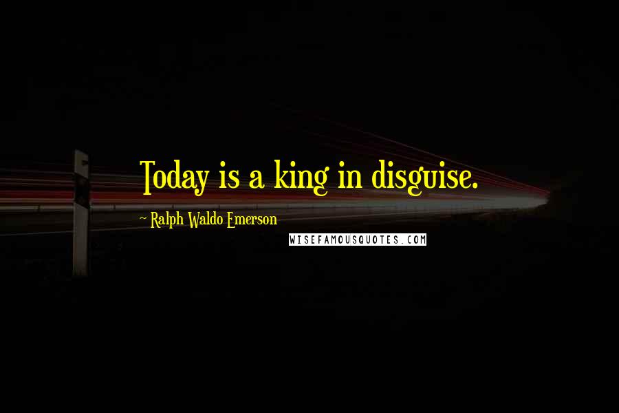 Ralph Waldo Emerson Quotes: Today is a king in disguise.