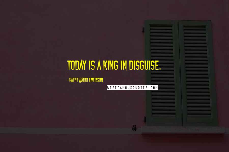 Ralph Waldo Emerson Quotes: Today is a king in disguise.