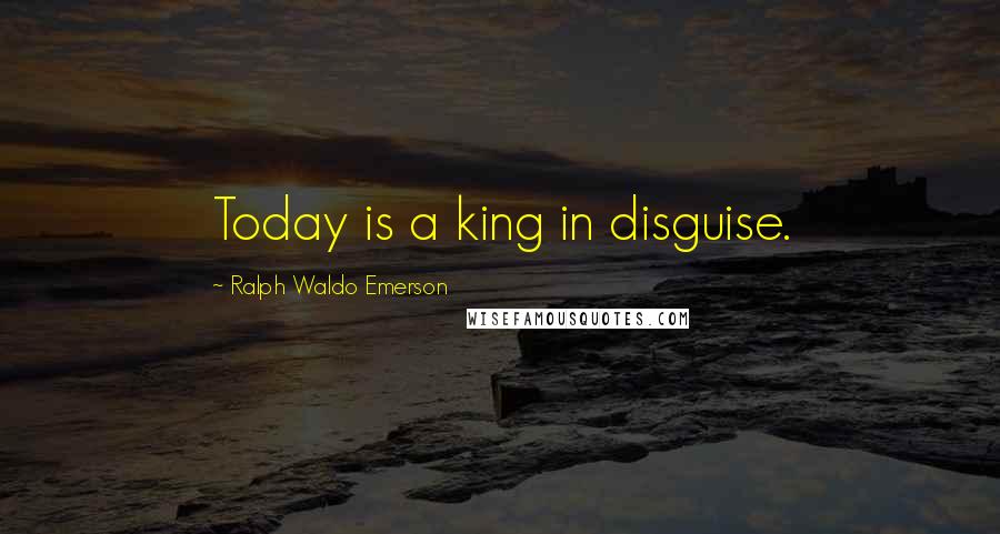 Ralph Waldo Emerson Quotes: Today is a king in disguise.