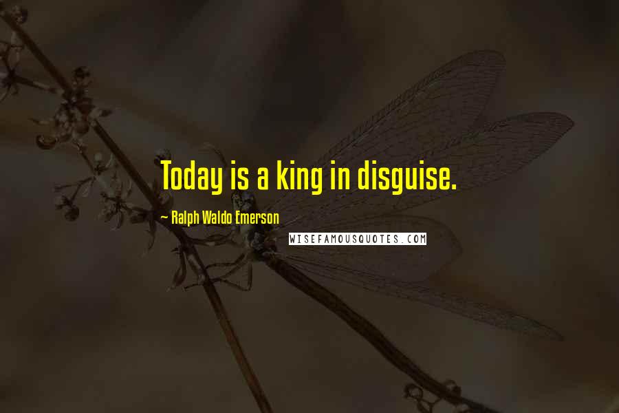 Ralph Waldo Emerson Quotes: Today is a king in disguise.