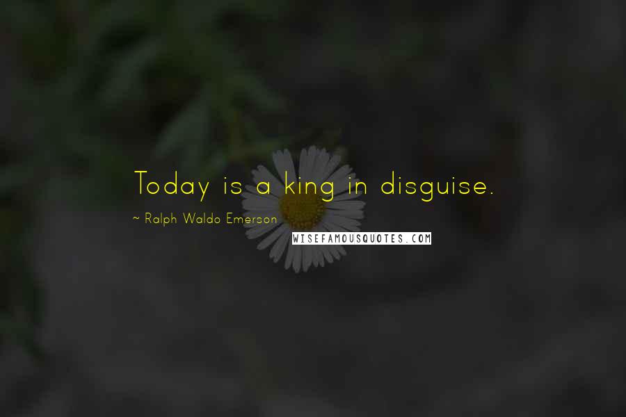 Ralph Waldo Emerson Quotes: Today is a king in disguise.