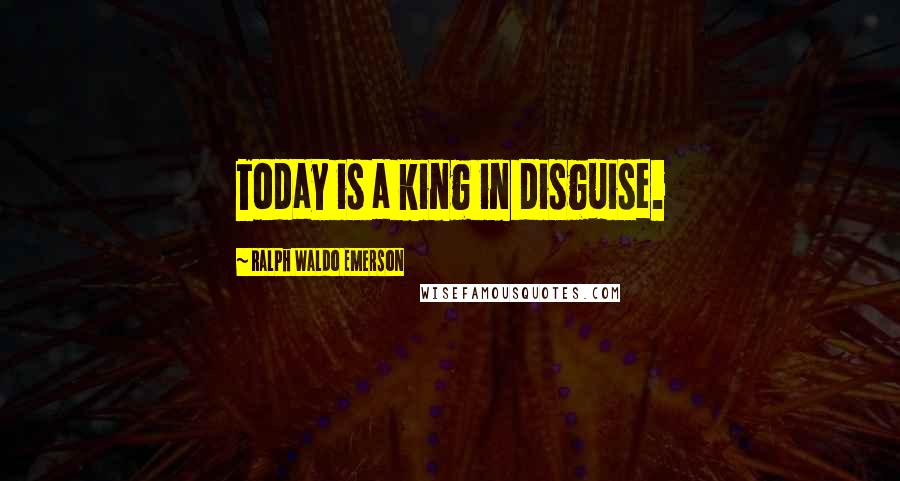 Ralph Waldo Emerson Quotes: Today is a king in disguise.