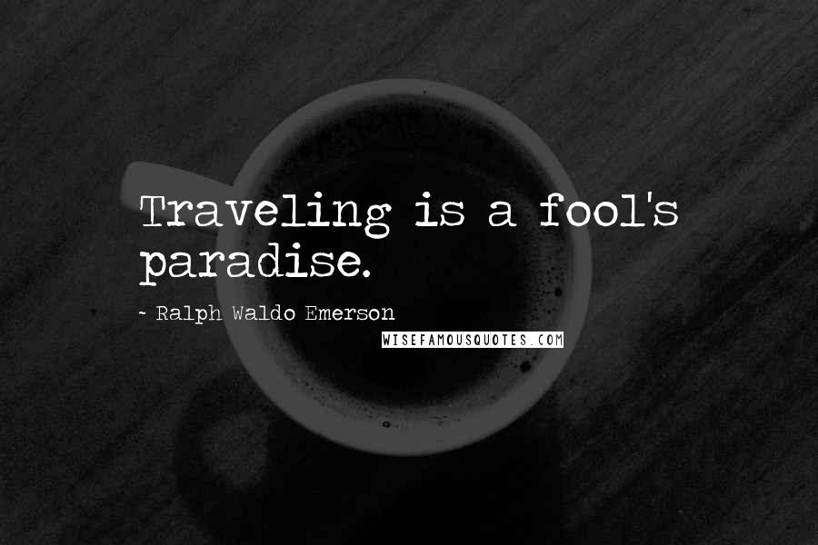 Ralph Waldo Emerson Quotes: Traveling is a fool's paradise.