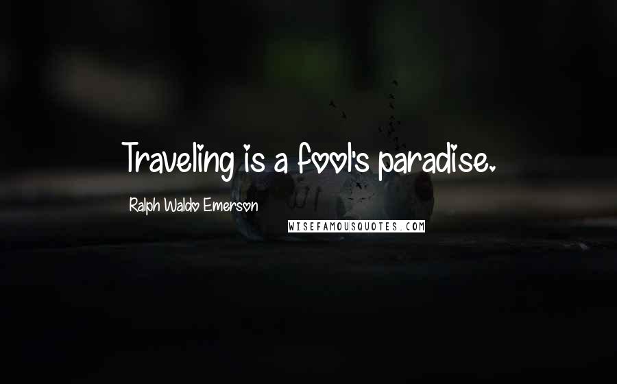 Ralph Waldo Emerson Quotes: Traveling is a fool's paradise.