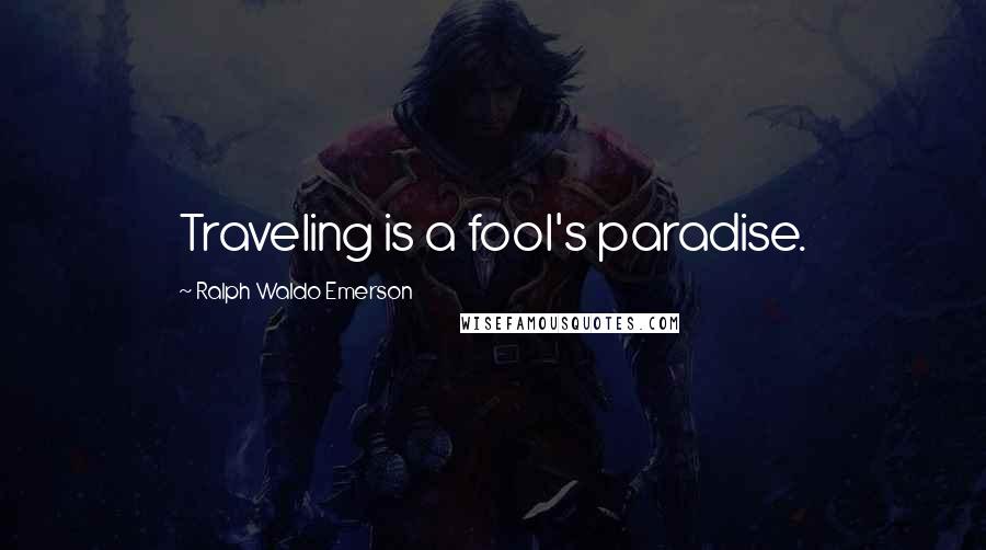 Ralph Waldo Emerson Quotes: Traveling is a fool's paradise.