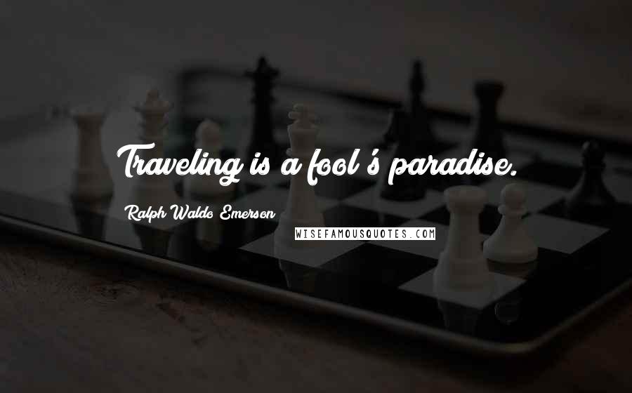 Ralph Waldo Emerson Quotes: Traveling is a fool's paradise.