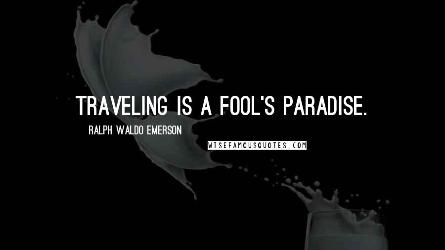 Ralph Waldo Emerson Quotes: Traveling is a fool's paradise.