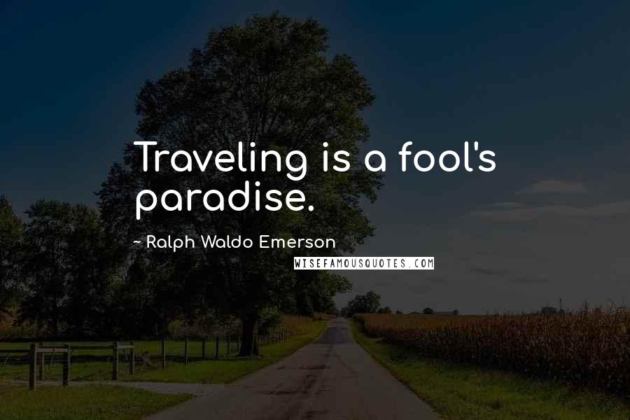 Ralph Waldo Emerson Quotes: Traveling is a fool's paradise.