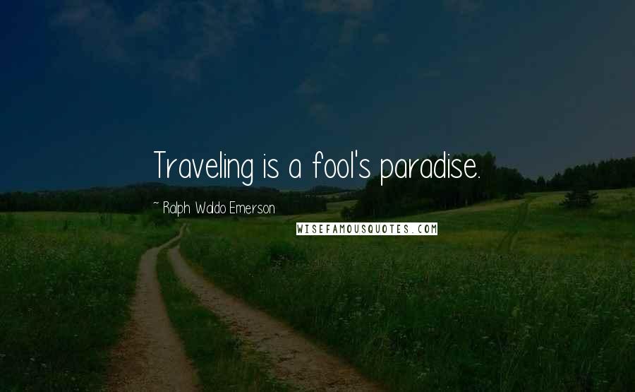 Ralph Waldo Emerson Quotes: Traveling is a fool's paradise.