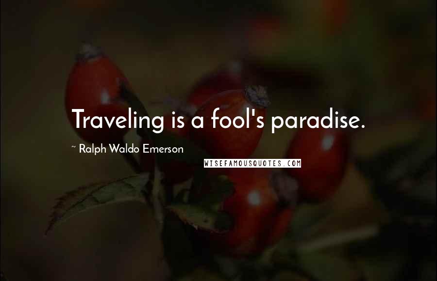 Ralph Waldo Emerson Quotes: Traveling is a fool's paradise.