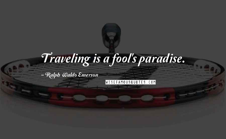 Ralph Waldo Emerson Quotes: Traveling is a fool's paradise.