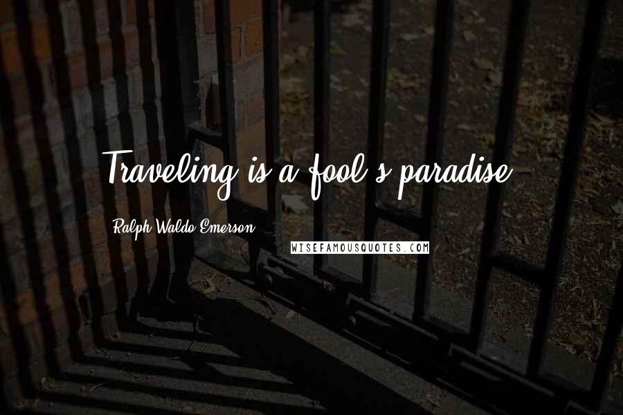 Ralph Waldo Emerson Quotes: Traveling is a fool's paradise.