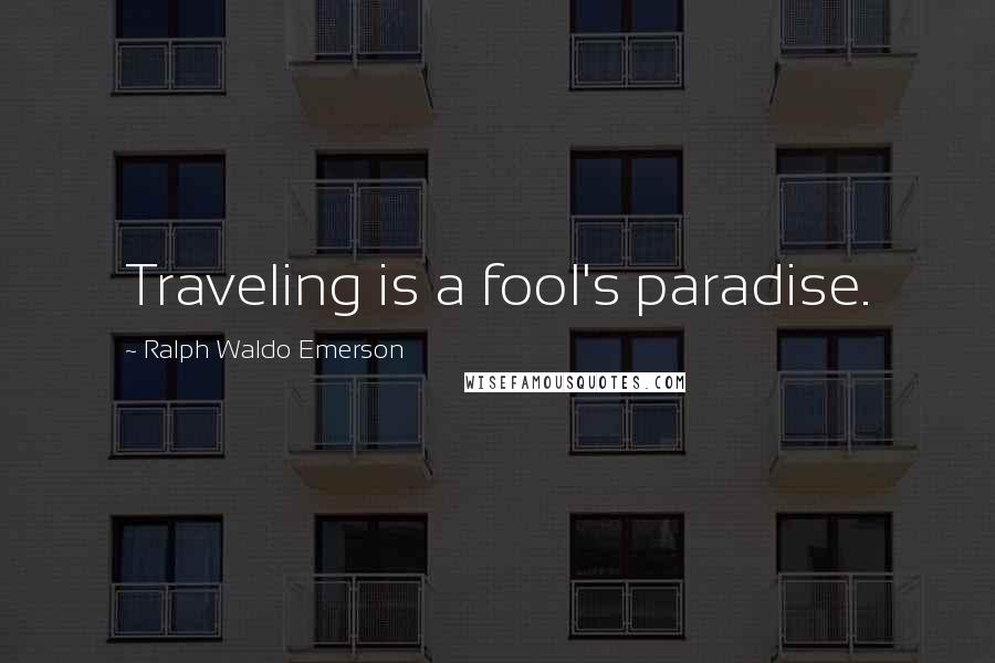 Ralph Waldo Emerson Quotes: Traveling is a fool's paradise.