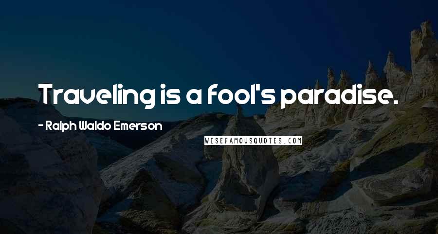 Ralph Waldo Emerson Quotes: Traveling is a fool's paradise.