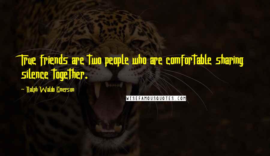 Ralph Waldo Emerson Quotes: True friends are two people who are comfortable sharing silence together.