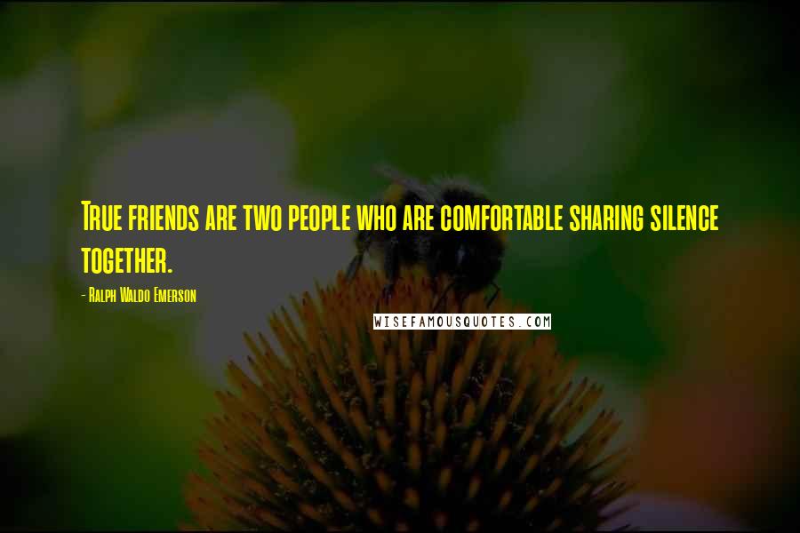 Ralph Waldo Emerson Quotes: True friends are two people who are comfortable sharing silence together.