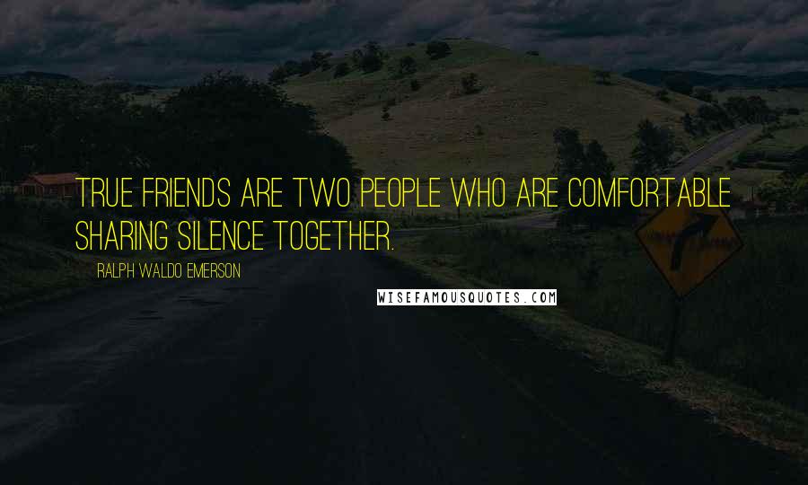 Ralph Waldo Emerson Quotes: True friends are two people who are comfortable sharing silence together.