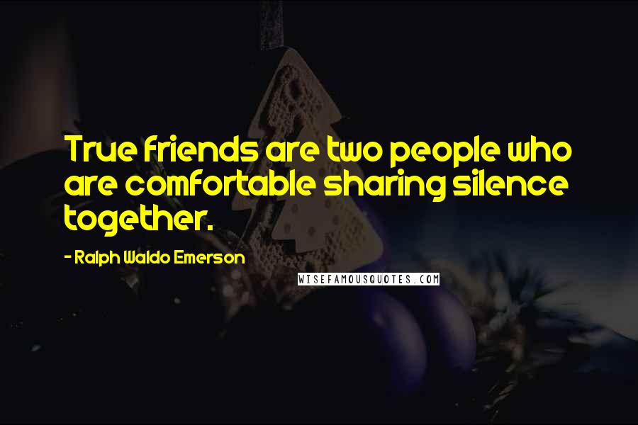 Ralph Waldo Emerson Quotes: True friends are two people who are comfortable sharing silence together.