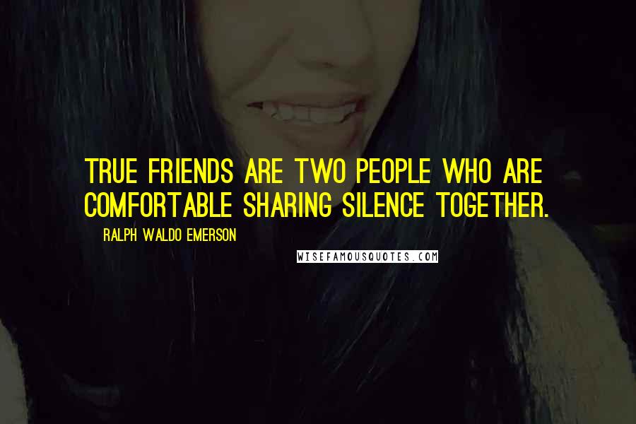 Ralph Waldo Emerson Quotes: True friends are two people who are comfortable sharing silence together.
