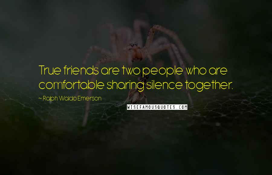Ralph Waldo Emerson Quotes: True friends are two people who are comfortable sharing silence together.