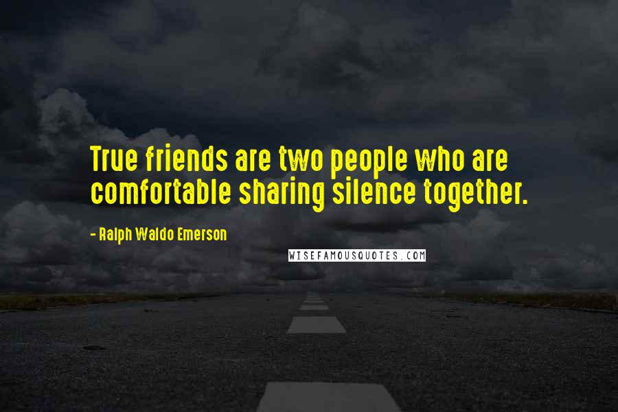 Ralph Waldo Emerson Quotes: True friends are two people who are comfortable sharing silence together.