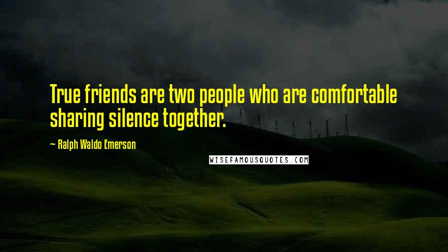 Ralph Waldo Emerson Quotes: True friends are two people who are comfortable sharing silence together.