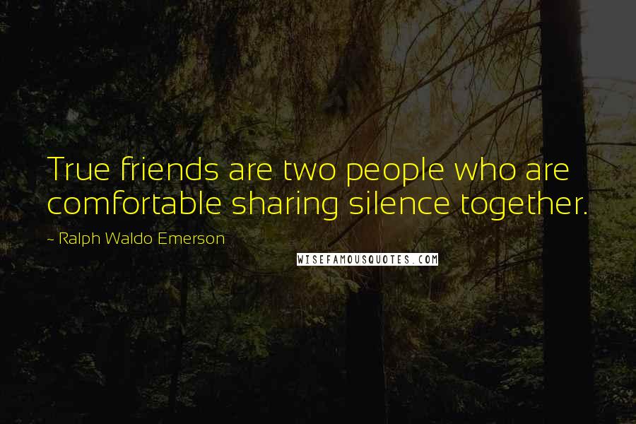 Ralph Waldo Emerson Quotes: True friends are two people who are comfortable sharing silence together.