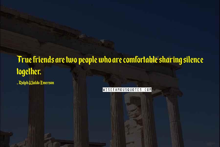 Ralph Waldo Emerson Quotes: True friends are two people who are comfortable sharing silence together.