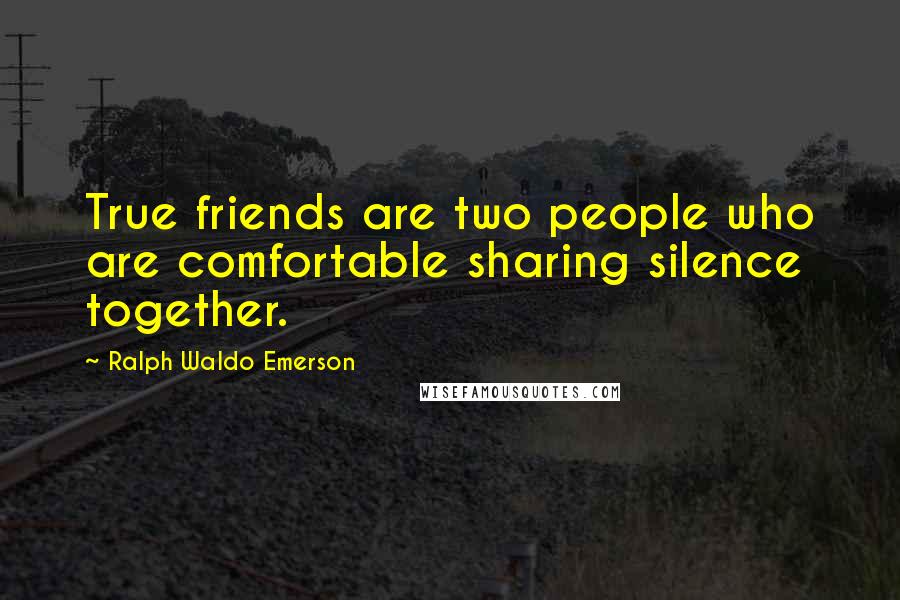 Ralph Waldo Emerson Quotes: True friends are two people who are comfortable sharing silence together.