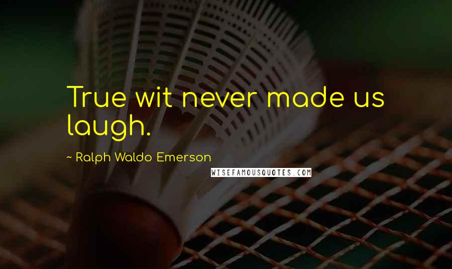 Ralph Waldo Emerson Quotes: True wit never made us laugh.