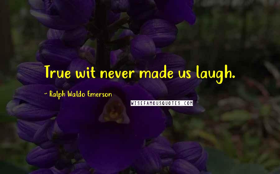 Ralph Waldo Emerson Quotes: True wit never made us laugh.