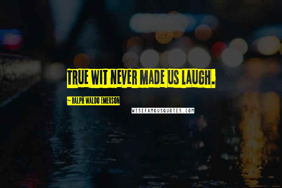 Ralph Waldo Emerson Quotes: True wit never made us laugh.