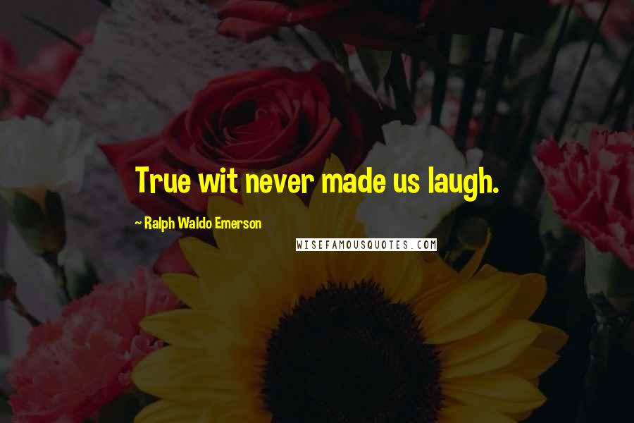 Ralph Waldo Emerson Quotes: True wit never made us laugh.