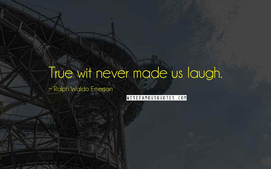 Ralph Waldo Emerson Quotes: True wit never made us laugh.