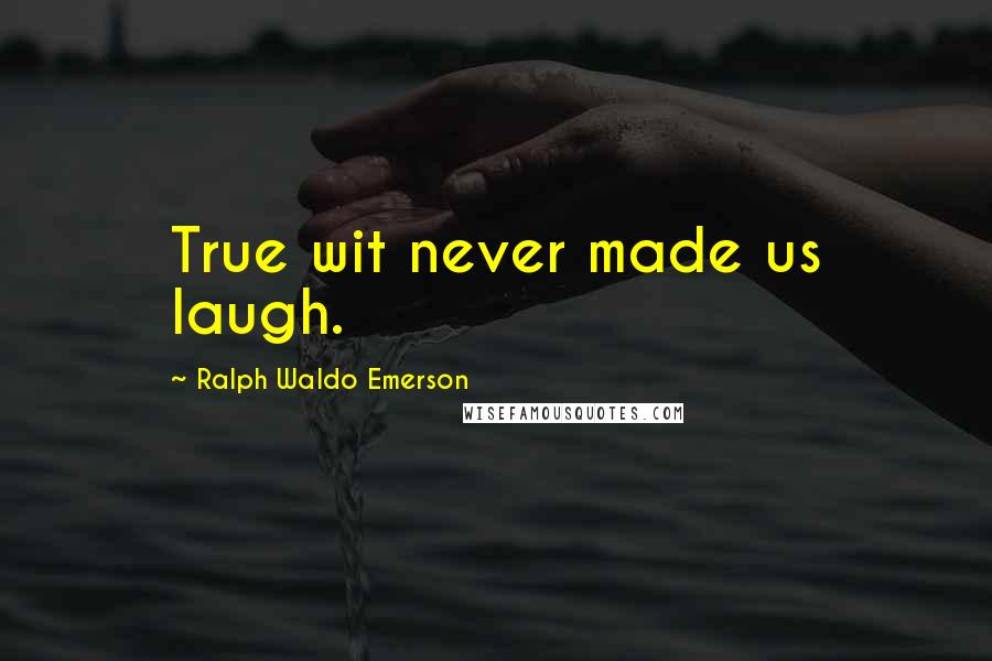 Ralph Waldo Emerson Quotes: True wit never made us laugh.