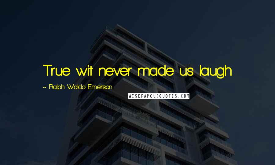 Ralph Waldo Emerson Quotes: True wit never made us laugh.