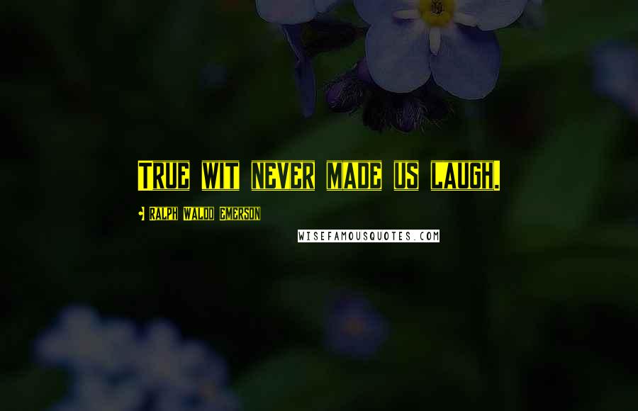 Ralph Waldo Emerson Quotes: True wit never made us laugh.