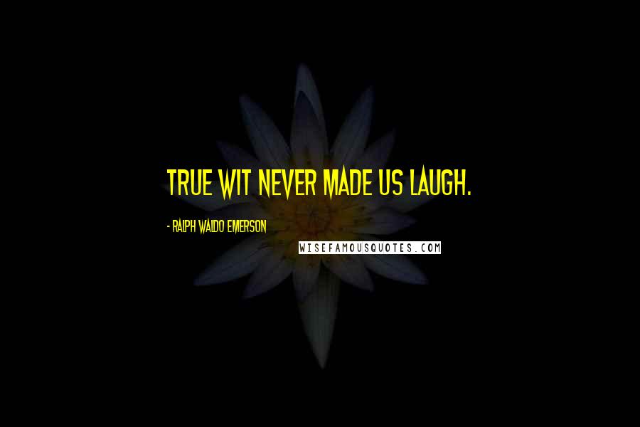 Ralph Waldo Emerson Quotes: True wit never made us laugh.