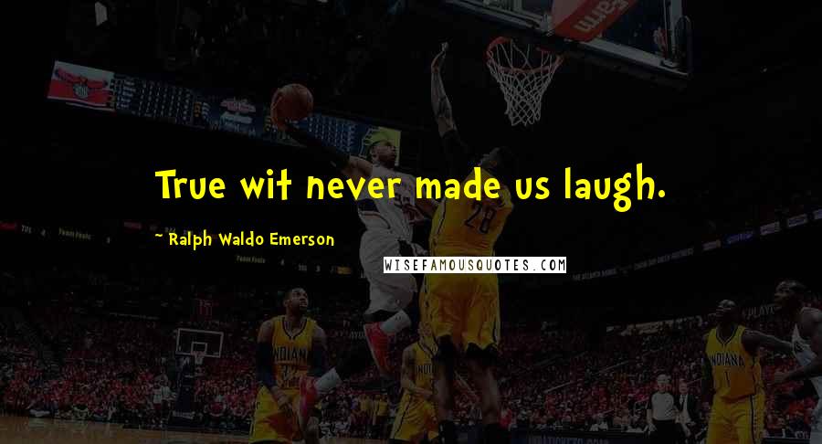 Ralph Waldo Emerson Quotes: True wit never made us laugh.