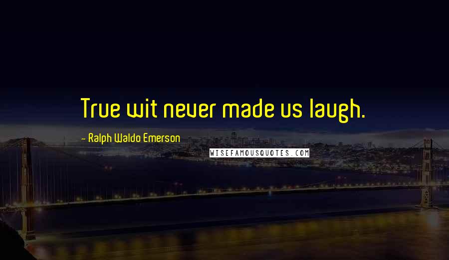 Ralph Waldo Emerson Quotes: True wit never made us laugh.