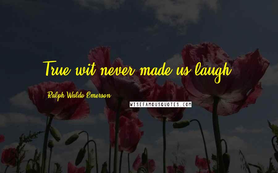 Ralph Waldo Emerson Quotes: True wit never made us laugh.