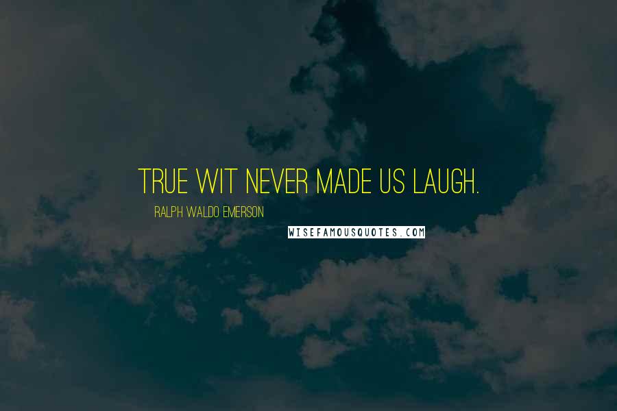 Ralph Waldo Emerson Quotes: True wit never made us laugh.