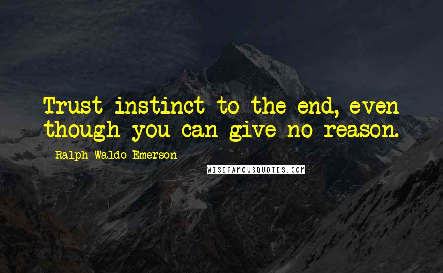 Ralph Waldo Emerson Quotes: Trust instinct to the end, even though you can give no reason.