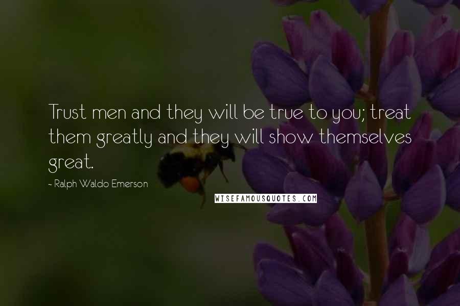 Ralph Waldo Emerson Quotes: Trust men and they will be true to you; treat them greatly and they will show themselves great.