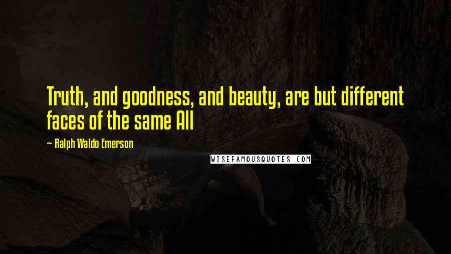 Ralph Waldo Emerson Quotes: Truth, and goodness, and beauty, are but different faces of the same All