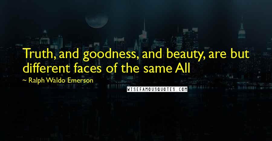 Ralph Waldo Emerson Quotes: Truth, and goodness, and beauty, are but different faces of the same All